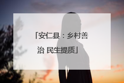 安仁县：乡村善治 民生提质