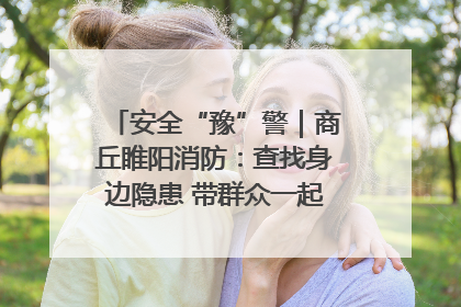 安全“豫”警｜商丘睢阳消防：查找身边隐患 带群众一起“涨知识”