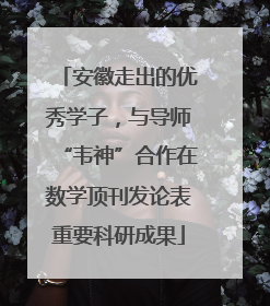 安徽走出的优秀学子，与导师“韦神”合作在数学顶刊发论表重要科研成果
