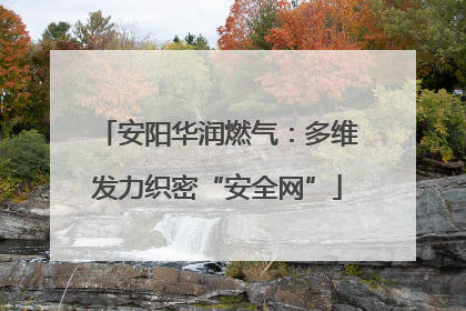 安阳华润燃气：多维发力织密“安全网”