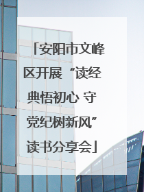 安阳市文峰区开展“读经典悟初心 守党纪树新风”读书分享会