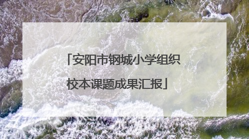 安阳市钢城小学组织校本课题成果汇报