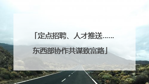 定点招聘、人才推送……东西部协作共谋致富路