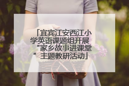 宜宾江安西江小学英语课题组开展“家乡故事进课堂”主题教研活动