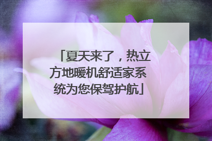 夏天来了，热立方地暖机舒适家系统为您保驾护航