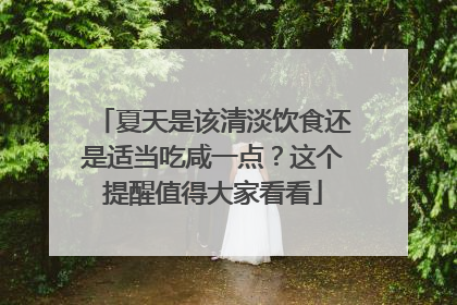 夏天是该清淡饮食还是适当吃咸一点？这个提醒值得大家看看