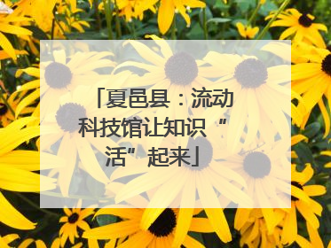 夏邑县：流动科技馆让知识“活”起来