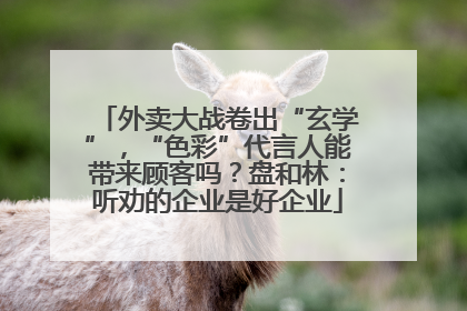 外卖大战卷出“玄学”，“色彩”代言人能带来顾客吗？盘和林：听劝的企业是好企业