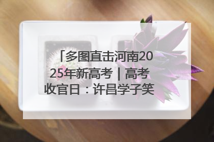 多图直击河南2025年新高考｜高考收官日：许昌学子笑迎鲜花与祝福