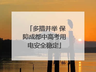 多措并举 保障成都中高考用电安全稳定