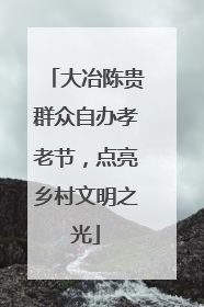 大冶陈贵群众自办孝老节，点亮乡村文明之光