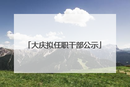 大庆拟任职干部公示