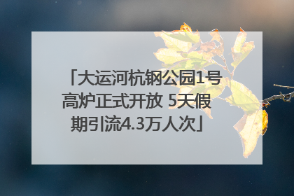 大运河杭钢公园1号高炉正式开放 5天假期引流4.3万人次