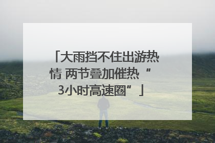 大雨挡不住出游热情 两节叠加催热“3小时高速圈”