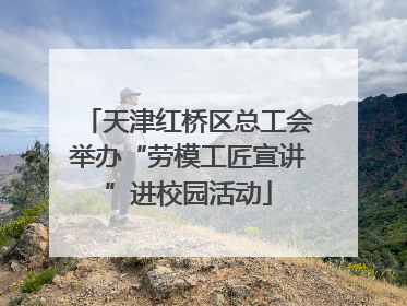 天津红桥区总工会举办“劳模工匠宣讲”进校园活动