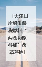 天津口岸船供保税燃料“两仓功能叠加”改革落地