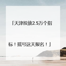天津投放2.5万个指标！摇号这天报名！