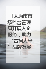 太原市市场监督管理局开展入企服务，助力“晋祠大米”品牌发展