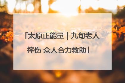 太原正能量｜九旬老人摔伤 众人合力救助