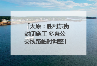 太原：胜利东街封闭施工 多条公交线路临时调整