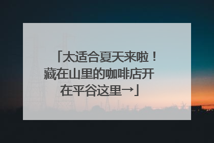 太适合夏天来啦！藏在山里的咖啡店开在平谷这里→