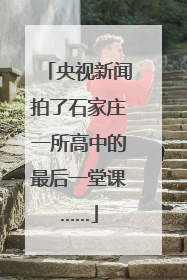 央视新闻拍了石家庄一所高中的最后一堂课……