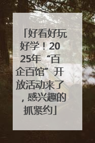 好看好玩好学！2025年“百企百馆”开放活动来了，感兴趣的抓紧约