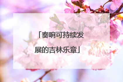 奏响可持续发展的吉林乐章