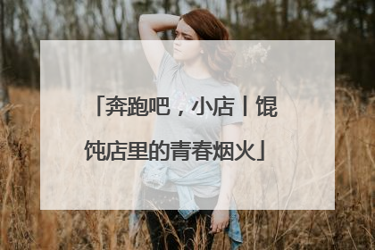 奔跑吧，小店丨馄饨店里的青春烟火