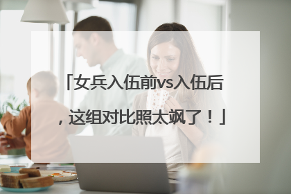 女兵入伍前vs入伍后，这组对比照太飒了！