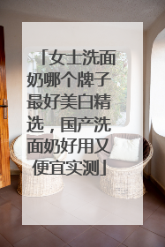女士洗面奶哪个牌子最好美白精选，国产洗面奶好用又便宜实测