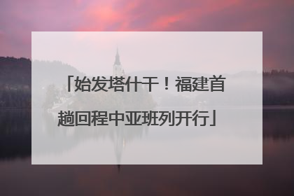 始发塔什干！福建首趟回程中亚班列开行