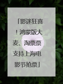 影迷狂喜！鸿蒙版大麦、淘票票支持上海电影节抢票