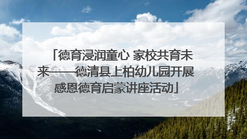德育浸润童心 家校共育未来——德清县上柏幼儿园开展感恩德育启蒙讲座活动