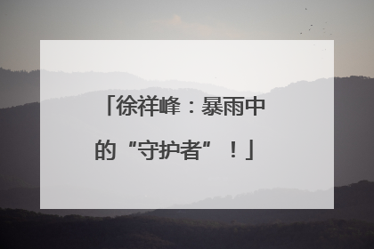 徐祥峰：暴雨中的“守护者”！