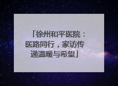 徐州和平医院：医路同行，家访传递温暖与希望