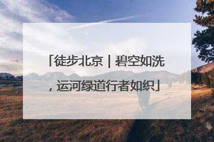 徒步北京｜碧空如洗，运河绿道行者如织