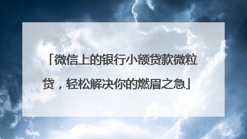 微信上的银行小额贷款微粒贷，轻松解决你的燃眉之急