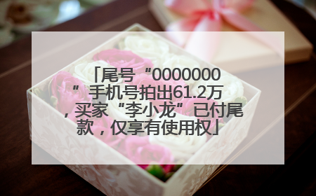 尾号“0000000”手机号拍出61.2万，买家“李小龙”已付尾款，仅享有使用权
