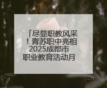 尽显职教风采！青苏职中亮相2025成都市职业教育活动月启动仪式