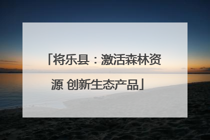 将乐县：激活森林资源 创新生态产品