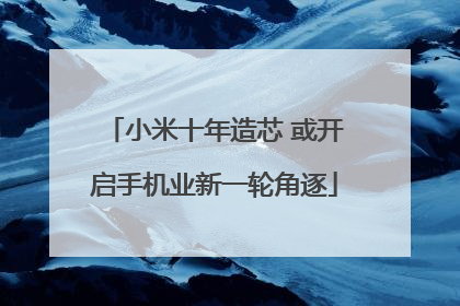 小米十年造芯 或开启手机业新一轮角逐