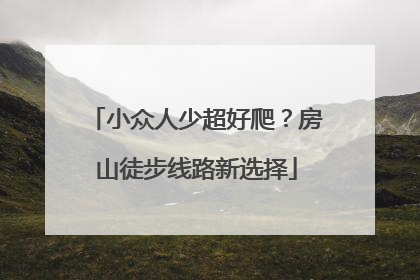 小众人少超好爬？房山徒步线路新选择