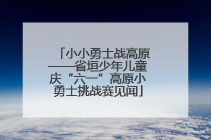 小小勇士战高原——省垣少年儿童庆“六一”高原小勇士挑战赛见闻