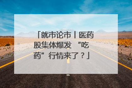 就市论市丨医药股集体爆发 “吃药”行情来了？