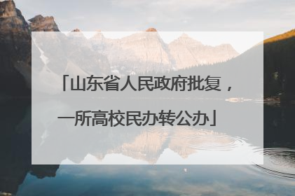 山东省人民政府批复，一所高校民办转公办