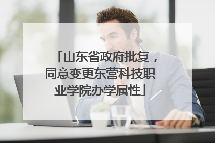 山东省政府批复，同意变更东营科技职业学院办学属性