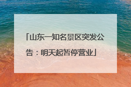 山东一知名景区突发公告：明天起暂停营业