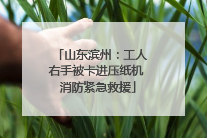 山东滨州：工人右手被卡进压纸机 消防紧急救援