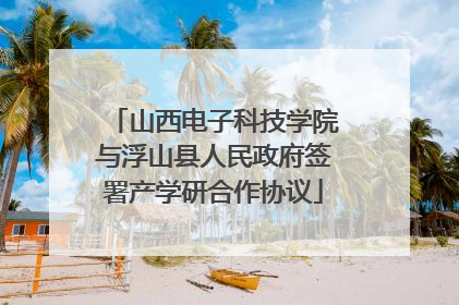 山西电子科技学院与浮山县人民政府签署产学研合作协议